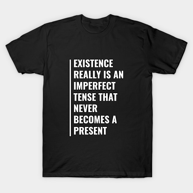 Existence - Imperfect Tense. Deep Existence Quote T-Shirt by kamodan